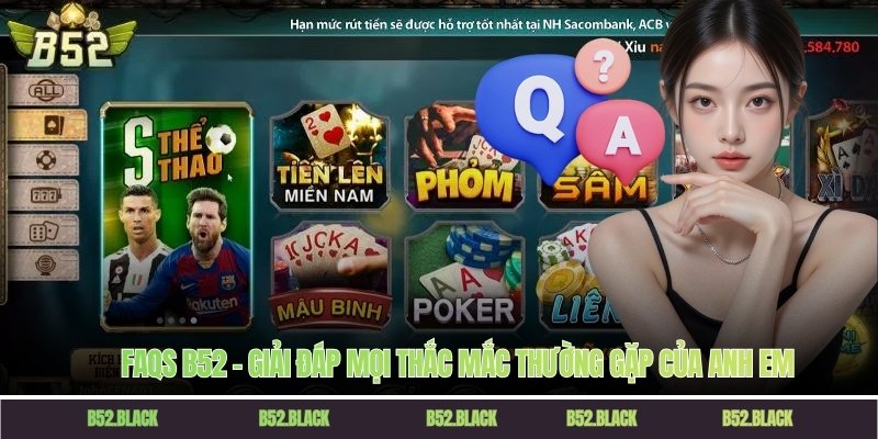 FAQs B52 – Giải đáp mọi thắc mắc thường gặp của anh em