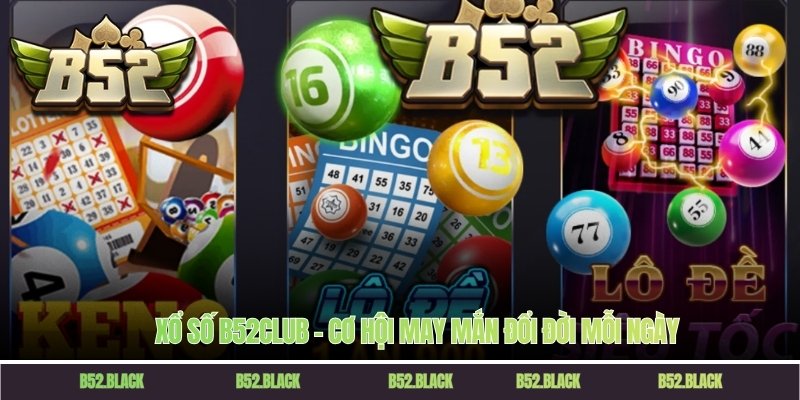 Xổ số B52Club – Cơ hội may mắn đổi đời mỗi ngày