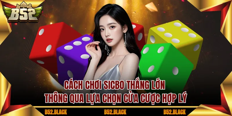 Cách chơi sicbo thắng lớn thông qua lựa chọn cửa cược hợp lý