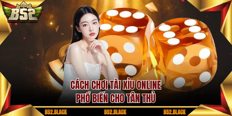 Cách chơi tài xỉu online phổ biến cho tân thủ
