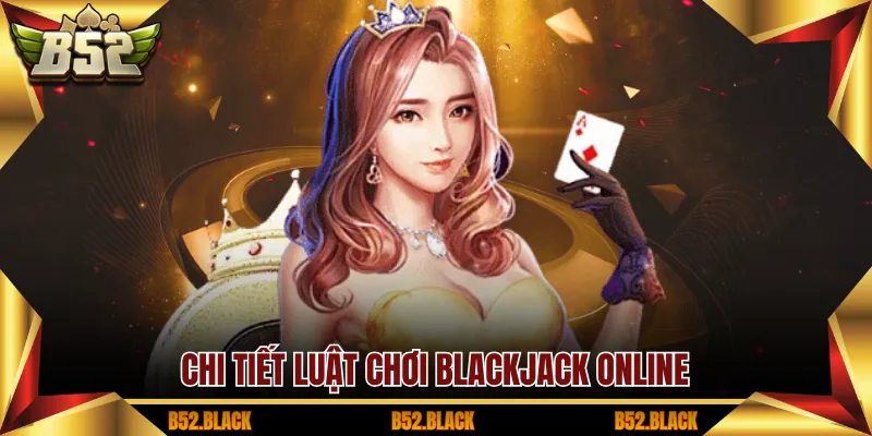 Chi tiết luật chơi blackjack online