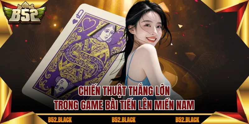 Chiến thuật thắng lớn trong game bài tiến lên miền nam