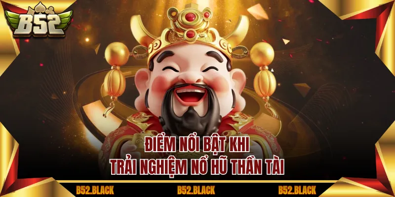 Điểm Nổi Bật Khi Trải Nghiệm Nổ Hũ Thần Tài