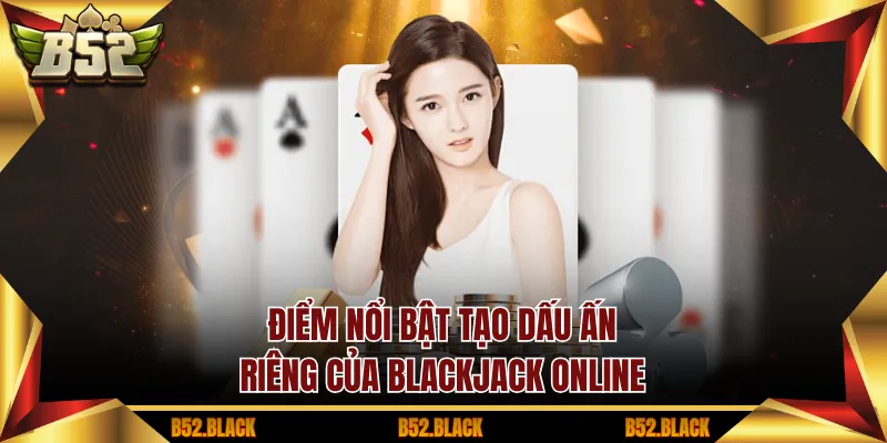 Điểm nổi bật tạo dấu ấn riêng của blackjack online