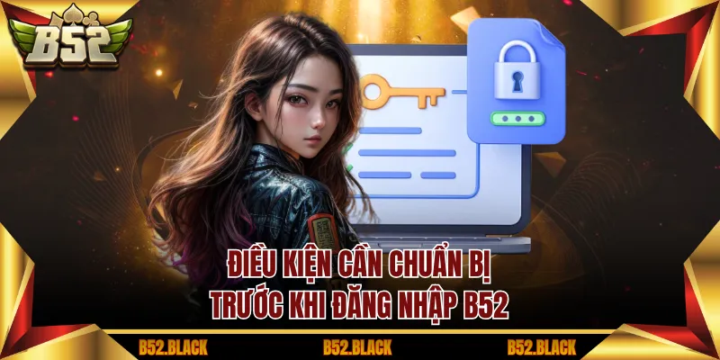 Điều kiện cần chuẩn bị trước khi đăng nhập B52