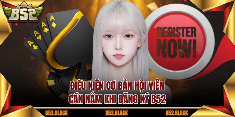 Điều kiện cơ bản hội viên cần nắm khi đăng ký B52