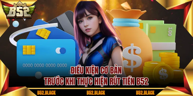 Điều kiện cơ bản trước khi thực hiện rút tiền B52