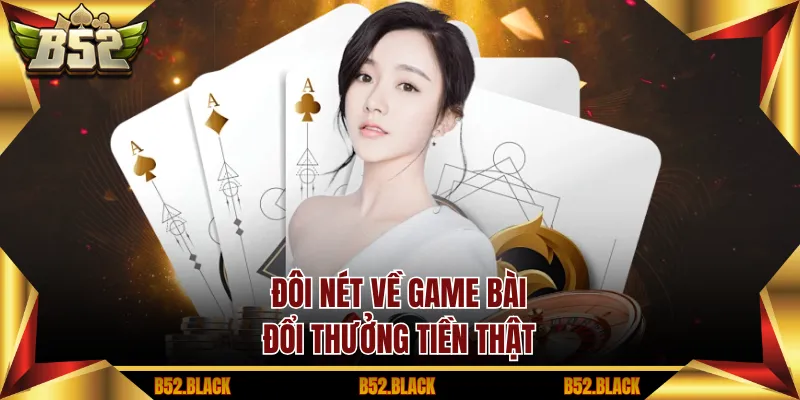 Đôi nét về game bài đổi thưởng tiền thật