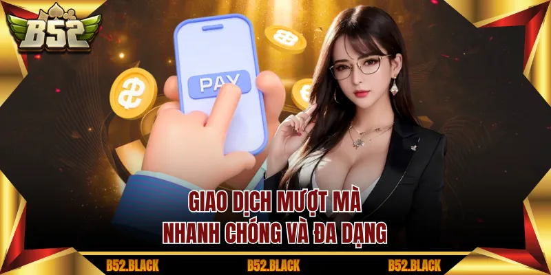 Giao dịch mượt mà, nhanh chóng và đa dạng