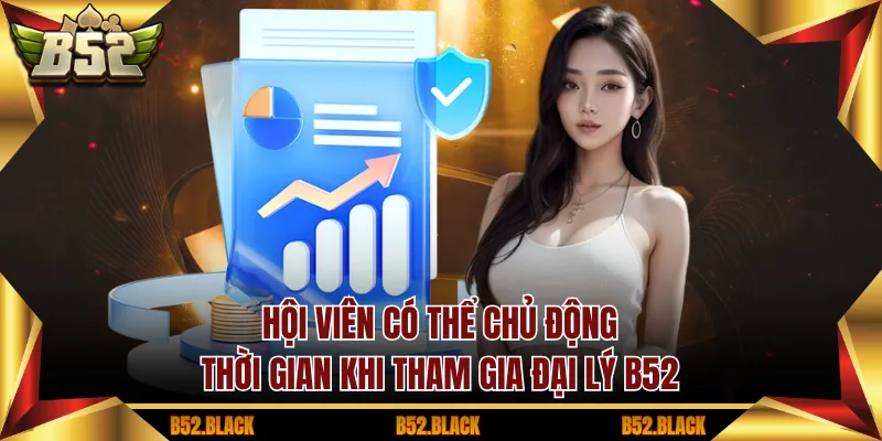 Hội viên có thể chủ động thời gian khi tham gia đại lý B52