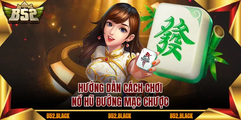 Hướng dẫn cách chơi nổ hũ đường mạc chược