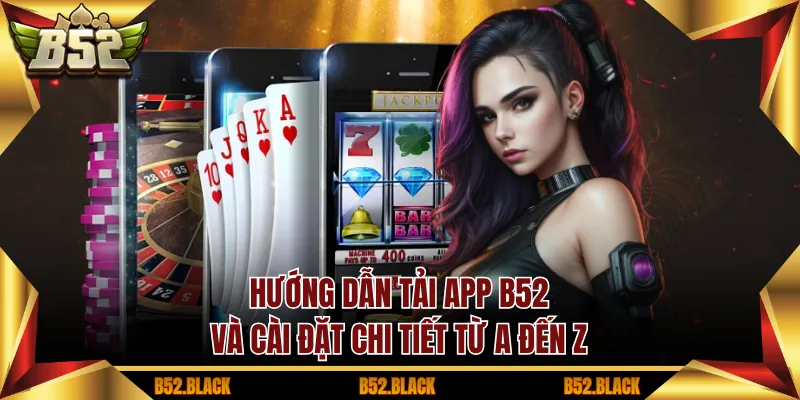 Hướng dẫn tải app B52 và cài đặt chi tiết từ A đến Z