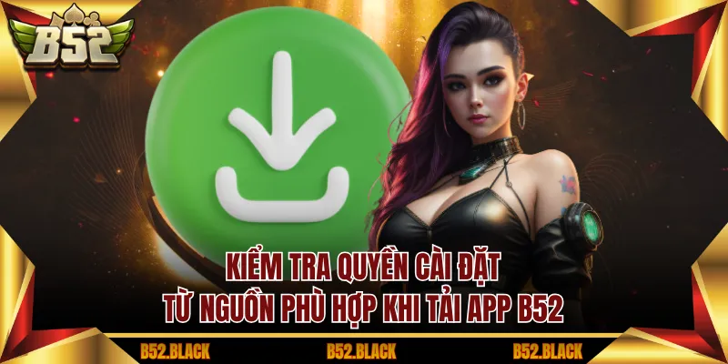 Kiểm tra quyền cài đặt từ nguồn phù hợp khi tải app B52