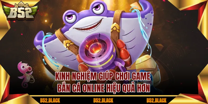 Kinh nghiệm giúp chơi game bắn cá online hiệu quả hơn