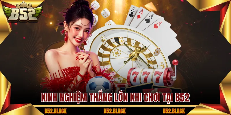 Kinh nghiệm thắng lớn khi chơi tại B52