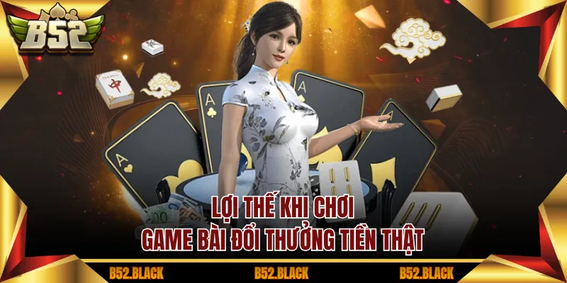 Lợi thế khi chơi game bài đổi thưởng tiền thật