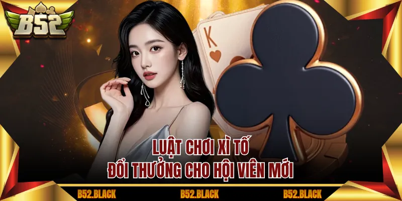 Luật chơi xì tố đổi thưởng cho hội viên mới