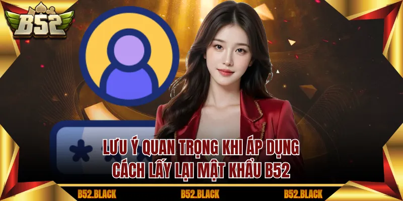 Lưu ý quan trọng khi áp dụng cách lấy lại mật khẩu B52
