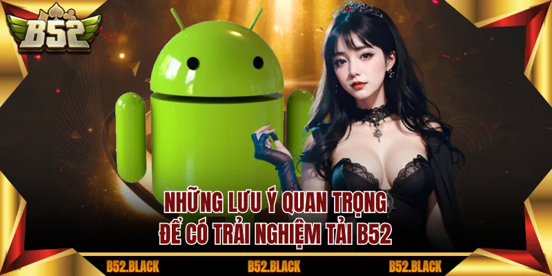 Những lưu ý quan trọng để có trải nghiệm tải B52