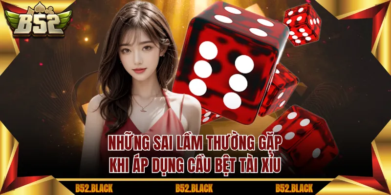 Những sai lầm thường gặp khi áp dụng cầu bệt tài xỉu
