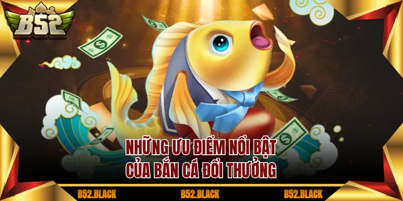 Những ưu điểm nổi bật của Bắn Cá Đổi Thưởng