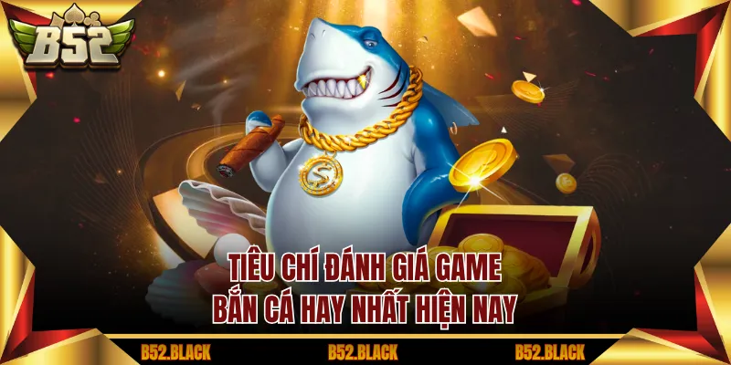 Tiêu chí đánh giá game bắn cá hay nhất hiện nay