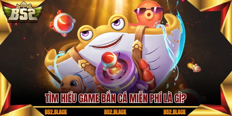 Tìm hiểu game Bắn Cá miễn phí là gì?