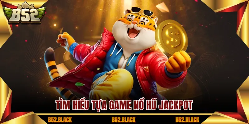 Tìm hiểu tựa game nổ hũ jackpot