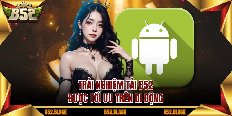 Trải nghiệm tải B52 được tối ưu trên di động