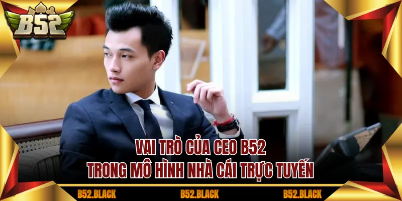 Vai trò của CEO B52 trong mô hình nhà cái trực tuyến