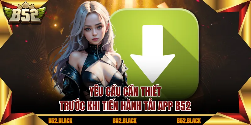 Yêu cầu cần thiết trước khi tiến hành tải app B52